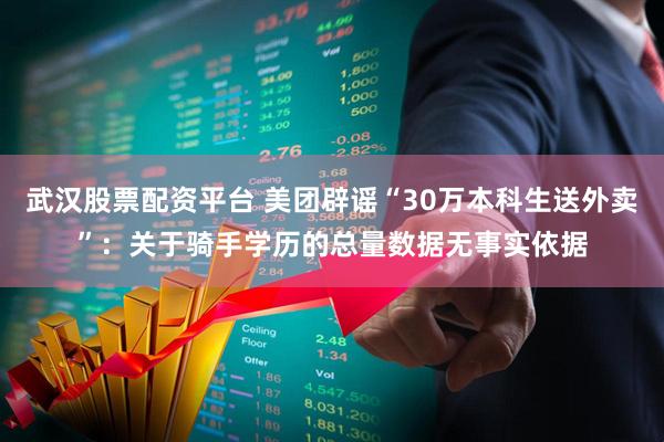 武汉股票配资平台 美团辟谣“30万本科生送外卖”：关于骑手学历的总量数据无事实依据