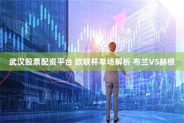 武汉股票配资平台 欧联杯单场解析 布兰VS赫根