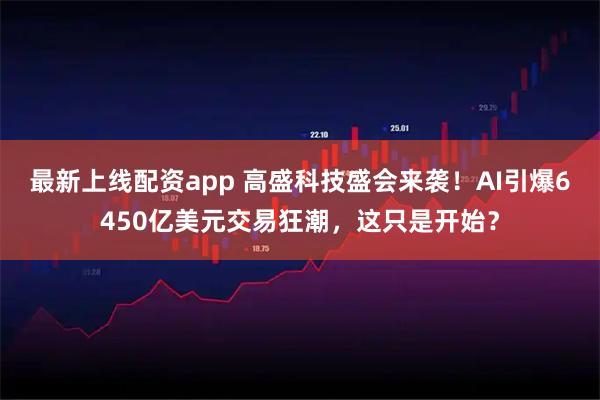 最新上线配资app 高盛科技盛会来袭！AI引爆6450亿美元交易狂潮，这只是开始？