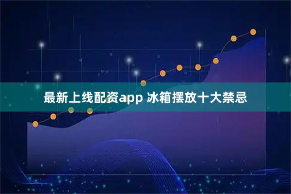 最新上线配资app 冰箱摆放十大禁忌