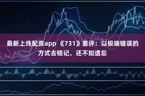 最新上线配资app 《731》差评：以极端错误的方式去铭记，还不如遗忘